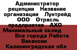 Администратор рецепции › Название организации ­ Лунтрейд, ООО › Отрасль предприятия ­ АХО › Минимальный оклад ­ 20 000 - Все города Работа » Вакансии   . Калининградская обл.,Пионерский г.